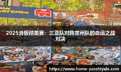 2025滑板精英赛：三亚队对阵常州队的命运之战对决