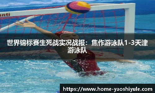 世界锦标赛生死战实况战报：焦作游泳队1-3天津游泳队