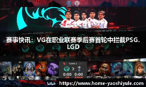 赛事快讯：VG在职业联赛季后赛首轮中拦截PSG.LGD