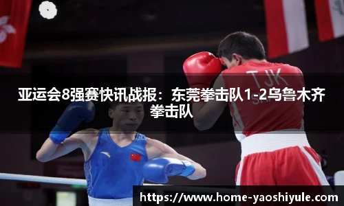 亚运会8强赛快讯战报：东莞拳击队1-2乌鲁木齐拳击队