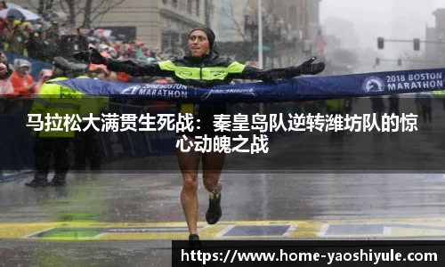 马拉松大满贯生死战：秦皇岛队逆转潍坊队的惊心动魄之战
