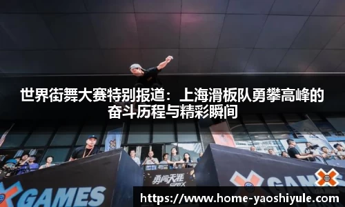 世界街舞大赛特别报道：上海滑板队勇攀高峰的奋斗历程与精彩瞬间