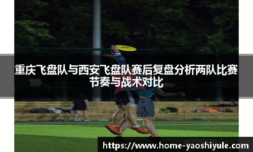 重庆飞盘队与西安飞盘队赛后复盘分析两队比赛节奏与战术对比
