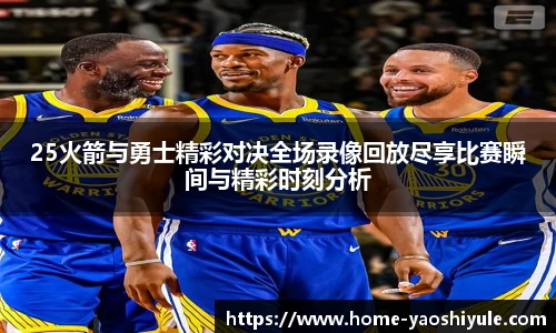 25火箭与勇士精彩对决全场录像回放尽享比赛瞬间与精彩时刻分析