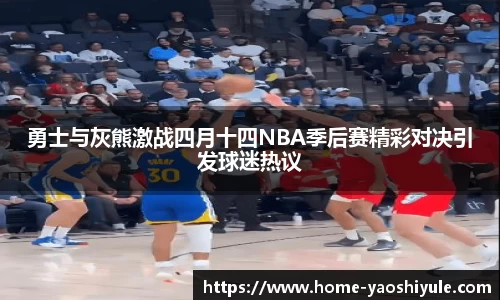勇士与灰熊激战四月十四NBA季后赛精彩对决引发球迷热议